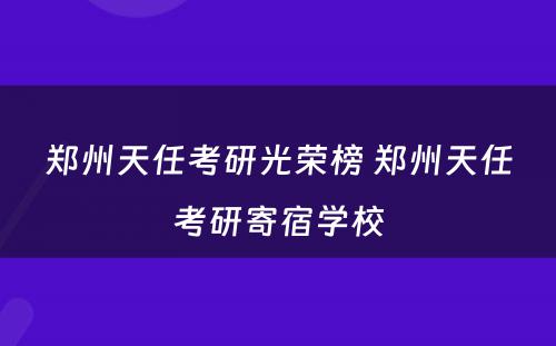 郑州天任考研光荣榜 郑州天任考研寄宿学校