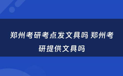 郑州考研考点发文具吗 郑州考研提供文具吗