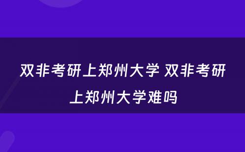 双非考研上郑州大学 双非考研上郑州大学难吗