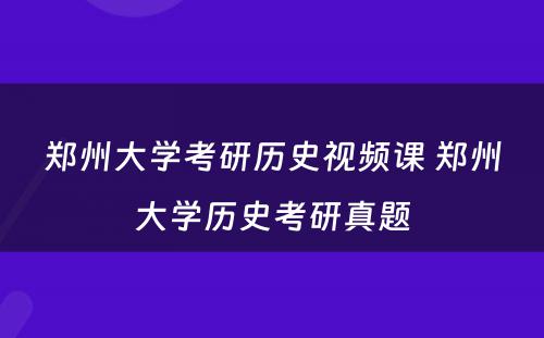 郑州大学考研历史视频课 郑州大学历史考研真题