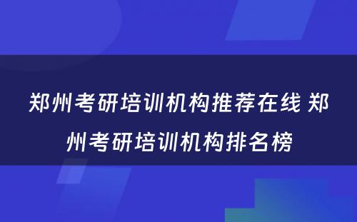 郑州考研培训机构推荐在线 郑州考研培训机构排名榜