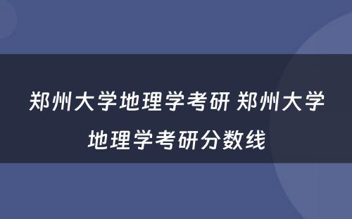 郑州大学地理学考研 郑州大学地理学考研分数线