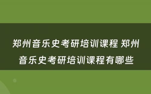 郑州音乐史考研培训课程 郑州音乐史考研培训课程有哪些