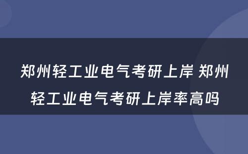 郑州轻工业电气考研上岸 郑州轻工业电气考研上岸率高吗