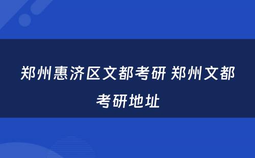 郑州惠济区文都考研 郑州文都考研地址