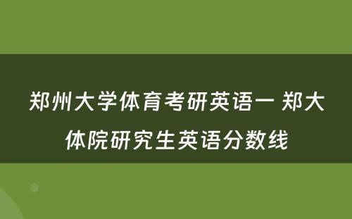 郑州大学体育考研英语一 郑大体院研究生英语分数线