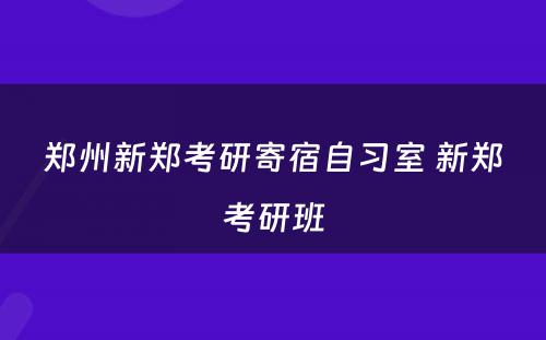 郑州新郑考研寄宿自习室 新郑考研班