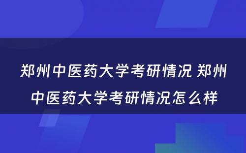 郑州中医药大学考研情况 郑州中医药大学考研情况怎么样