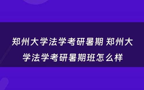 郑州大学法学考研暑期 郑州大学法学考研暑期班怎么样