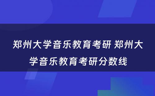 郑州大学音乐教育考研 郑州大学音乐教育考研分数线