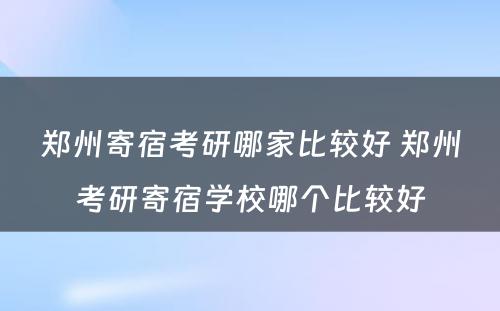 郑州寄宿考研哪家比较好 郑州考研寄宿学校哪个比较好