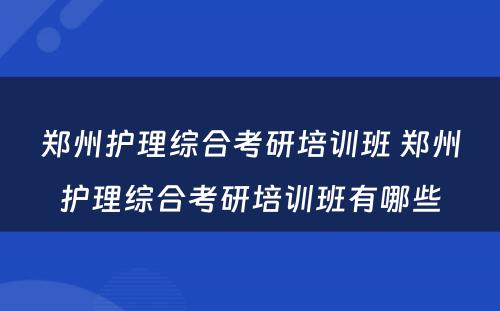 郑州护理综合考研培训班 郑州护理综合考研培训班有哪些