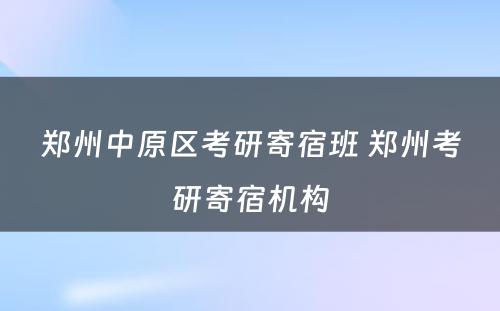 郑州中原区考研寄宿班 郑州考研寄宿机构