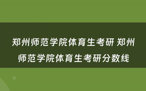 郑州师范学院体育生考研 郑州师范学院体育生考研分数线