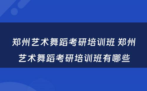 郑州艺术舞蹈考研培训班 郑州艺术舞蹈考研培训班有哪些