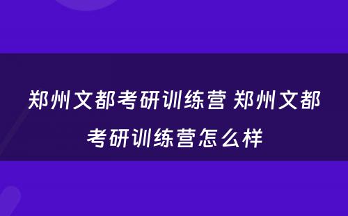 郑州文都考研训练营 郑州文都考研训练营怎么样