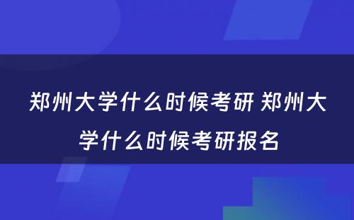 郑州大学什么时候考研 郑州大学什么时候考研报名