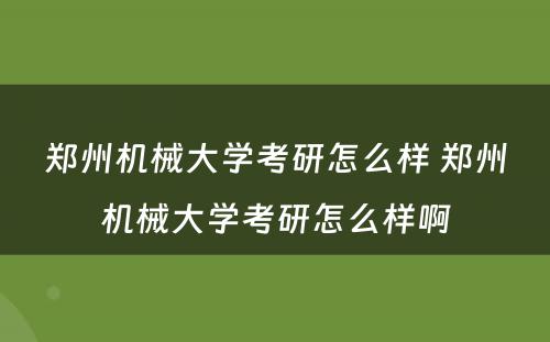 郑州机械大学考研怎么样 郑州机械大学考研怎么样啊