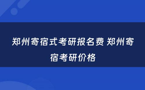 郑州寄宿式考研报名费 郑州寄宿考研价格