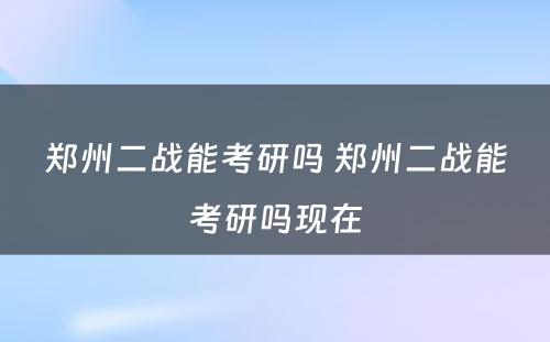 郑州二战能考研吗 郑州二战能考研吗现在