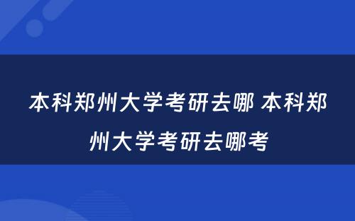 本科郑州大学考研去哪 本科郑州大学考研去哪考