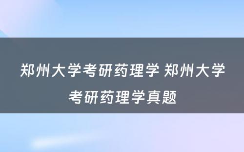 郑州大学考研药理学 郑州大学考研药理学真题