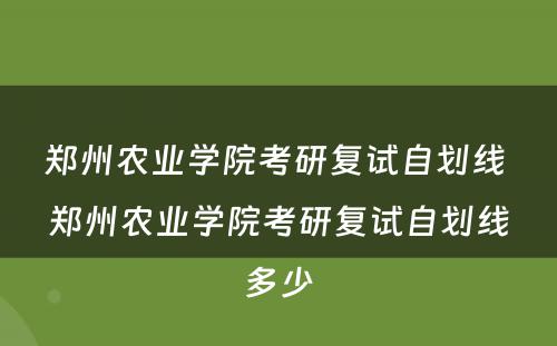 郑州农业学院考研复试自划线 郑州农业学院考研复试自划线多少