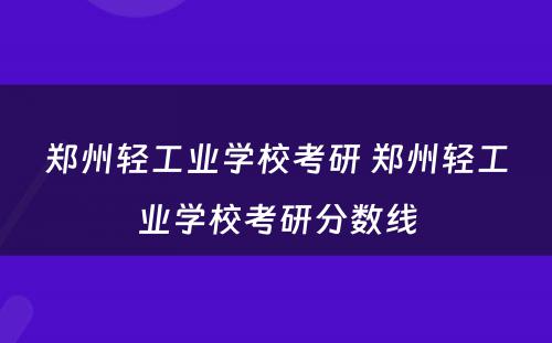 郑州轻工业学校考研 郑州轻工业学校考研分数线