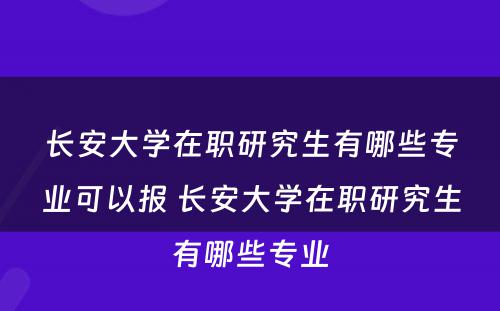 长安大学在职研究生有哪些专业可以报 长安大学在职研究生有哪些专业