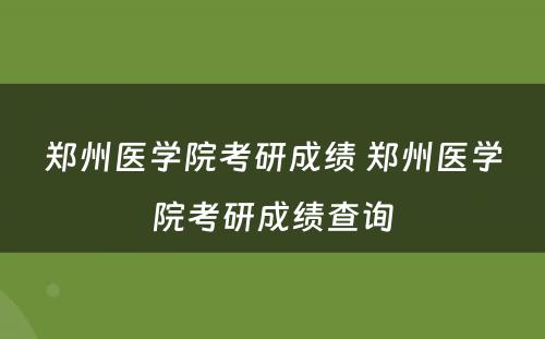 郑州医学院考研成绩 郑州医学院考研成绩查询