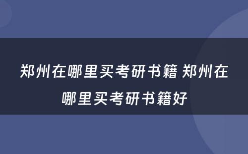 郑州在哪里买考研书籍 郑州在哪里买考研书籍好