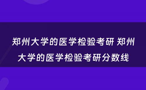 郑州大学的医学检验考研 郑州大学的医学检验考研分数线