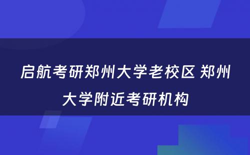 启航考研郑州大学老校区 郑州大学附近考研机构