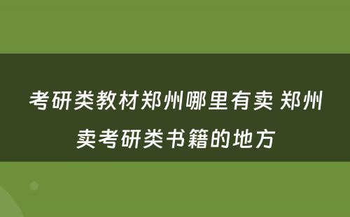 考研类教材郑州哪里有卖 郑州卖考研类书籍的地方