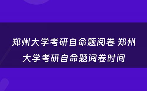 郑州大学考研自命题阅卷 郑州大学考研自命题阅卷时间