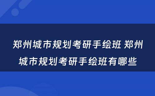 郑州城市规划考研手绘班 郑州城市规划考研手绘班有哪些