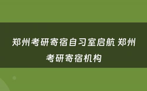 郑州考研寄宿自习室启航 郑州考研寄宿机构