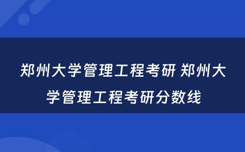 郑州大学管理工程考研 郑州大学管理工程考研分数线