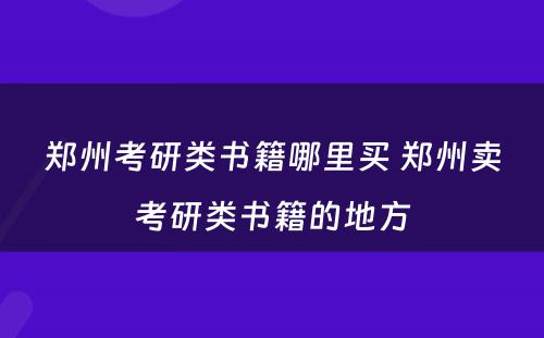 郑州考研类书籍哪里买 郑州卖考研类书籍的地方