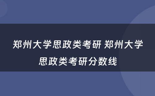 郑州大学思政类考研 郑州大学思政类考研分数线