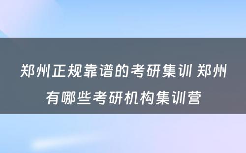 郑州正规靠谱的考研集训 郑州有哪些考研机构集训营