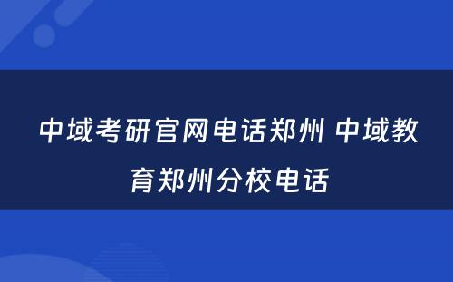 中域考研官网电话郑州 中域教育郑州分校电话