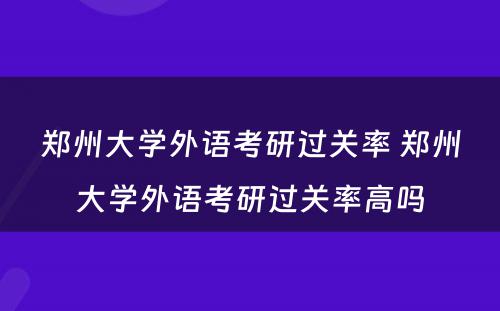 郑州大学外语考研过关率 郑州大学外语考研过关率高吗