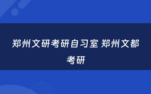 郑州文研考研自习室 郑州文都考研