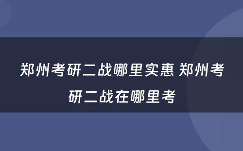 郑州考研二战哪里实惠 郑州考研二战在哪里考