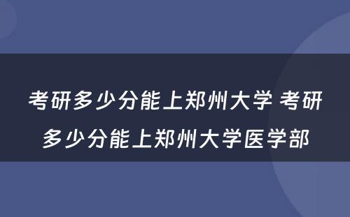 考研多少分能上郑州大学 考研多少分能上郑州大学医学部