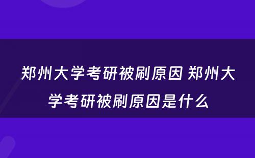 郑州大学考研被刷原因 郑州大学考研被刷原因是什么