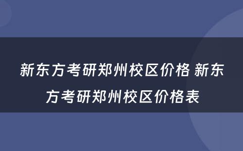 新东方考研郑州校区价格 新东方考研郑州校区价格表