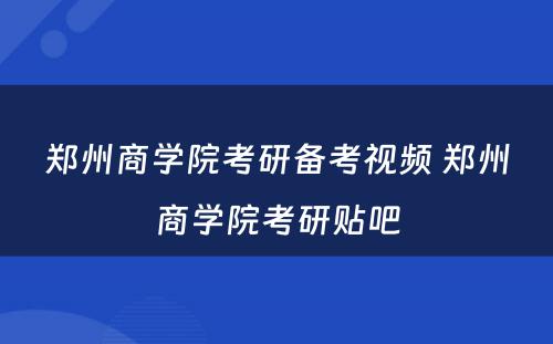 郑州商学院考研备考视频 郑州商学院考研贴吧