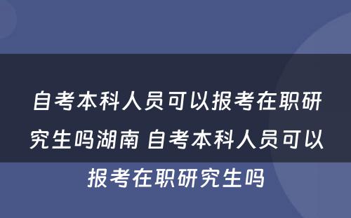 自考本科人员可以报考在职研究生吗湖南 自考本科人员可以报考在职研究生吗